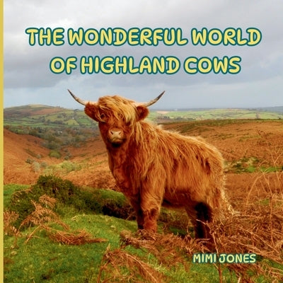 The Wonderful World of Highland Cows: Interesting Facts About Highland Cows by Jones, Mimi