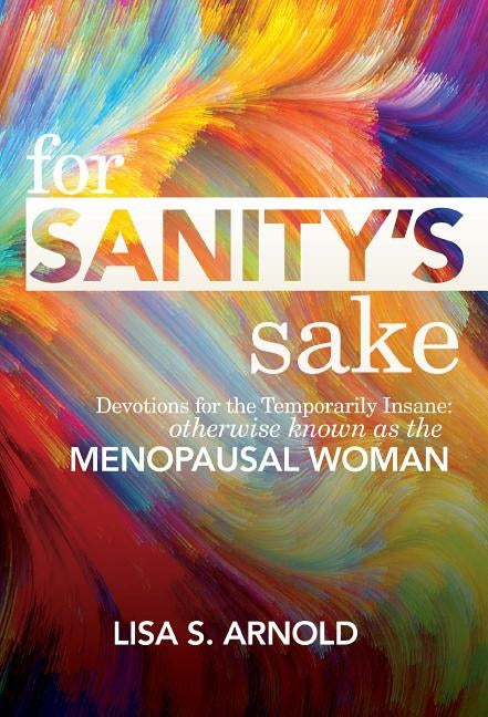 For Sanity's Sake: Devotions for the Temporarily Insane: Otherwise Known as the Menopausal Woman by Arnold, Lisa