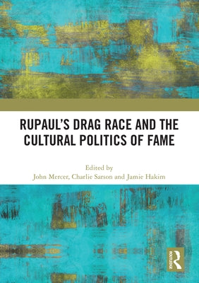 RuPaul's Drag Race and the Cultural Politics of Fame by Mercer, John