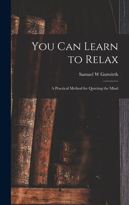 You Can Learn to Relax: a Practical Method for Quieting the Mind by Gutwirth, Samuel W.