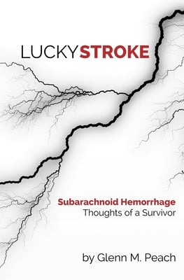 Lucky Stroke: Subarachnoid Hemorrhage - Thoughts of a Survivor by Peach, Glenn