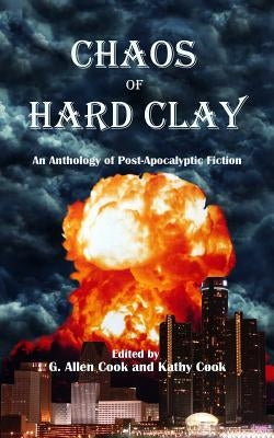 Chaos of Hard Clay: An Anthology of Post-Apocalyptic Fiction by Cook, G. Allen