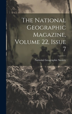 The National Geographic Magazine, Volume 22, Issue 7 by National Geographic Society