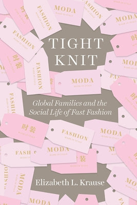 Tight Knit: Global Families and the Social Life of Fast Fashion by Krause, Elizabeth L.