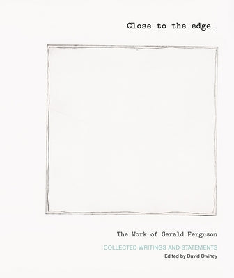Close to the Edge... the Work of Gerald Ferguson: Collected Writings and Statements by Diviney, David