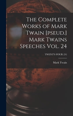 The Complete Works of Mark Twain [pseud.] Mark Twains Speeches Vol. 24; TWENTY-FOUR (24) by Twain, Mark