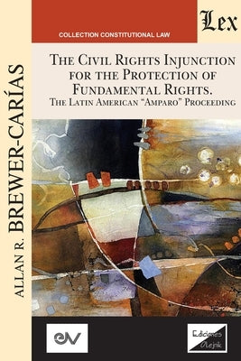 THE CIVIL RIGHTS INJUNCTION FOR THE PROTECTION OF FUNDAMENTL RIGHTS. The Latin American "Amparo" Proceeding by Brewer-Carias, Allan