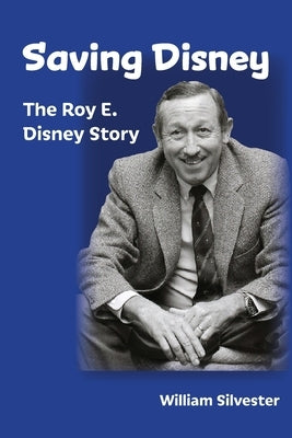 Saving Disney: The Story of Roy E. Disney by Silvester, William