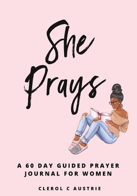 She Prays: 60-Day Prayer-Guided Journal For Women by Austrie, Clerol