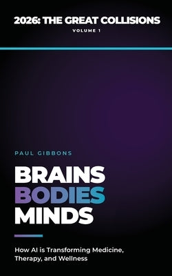 Brains, Bodies, & Minds: How AI is Transforming Medicine, Therapy, and Wellness by Gibbons, Paul