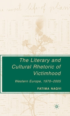 The Literary and Cultural Rhetoric of Victimhood: Western Europe, 1970-2005 by Naqvi, F.