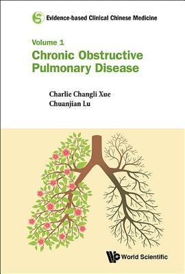 Evidence-Based Clinical Chinese Medicine - Volume 1: Chronic Obstructive Pulmonary Disease by Xue, Charlie Changli