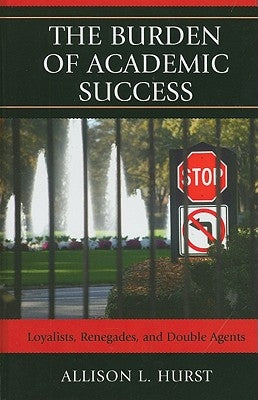 Burden of Academic Success: Loyalists, Renegades, and Double Agents by Hurst, Allison L.