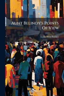Aunt Belindy's Points Of View by Farmer, Lydia Hoyt