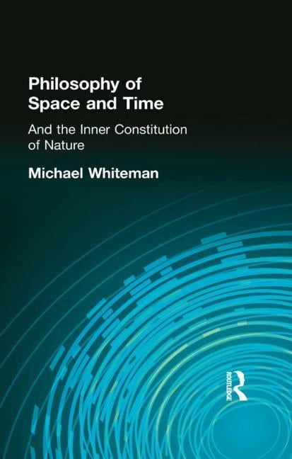 Philosophy of Space and Time: And the Inner Constitution of Nature by Whiteman, Michael
