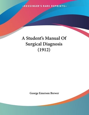 A Student's Manual Of Surgical Diagnosis (1912) by Brewer, George Emerson