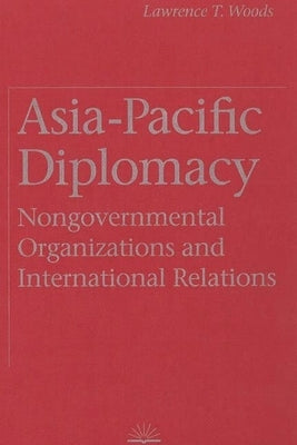 Asia-Pacific Diplomacy: Nongovernmental Organizations and International Relations by Woods, Lawrence T.