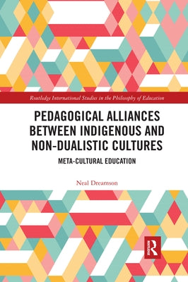 Pedagogical Alliances between Indigenous and Non-Dualistic Cultures: Meta-Cultural Education by Dreamson, Neal