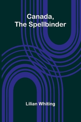 Canada, the Spellbinder by Whiting, Lilian