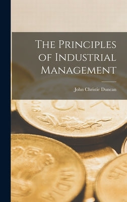 The Principles of Industrial Management by Duncan, John Christie