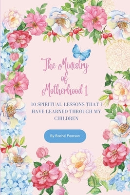The Ministry of Motherhood 1: 10 Spiritual Lessons That I Have Learned Through My Children by Pearson, Rachel R.