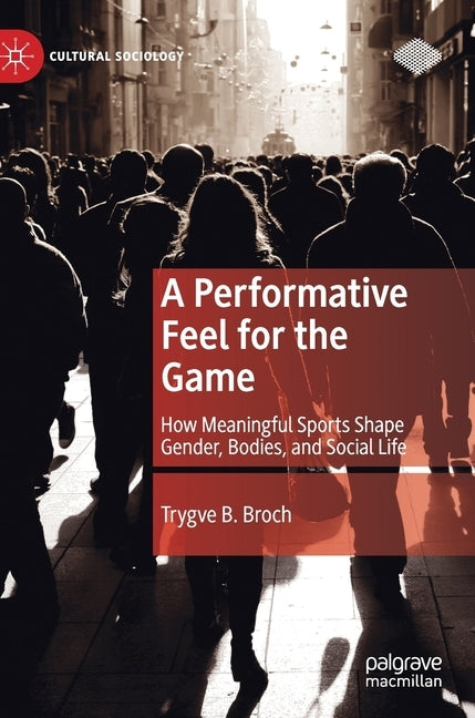 A Performative Feel for the Game: How Meaningful Sports Shape Gender, Bodies, and Social Life by Broch, Trygve B.