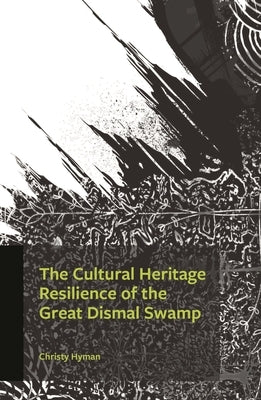 The Cultural Heritage Resilience of the Great Dismal Swamp by Hyman, Christy