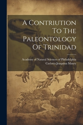 A Contriution To The Paleontology Of Trinidad by Maury, Carlotta Joaquina