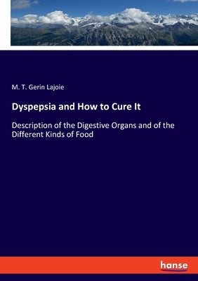 Dyspepsia and How to Cure It: Description of the Digestive Organs and of the Different Kinds of Food by Lajoie, M. T. Gerin