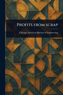 Profits From Scrap by American Bureau of Engineering, Chicago