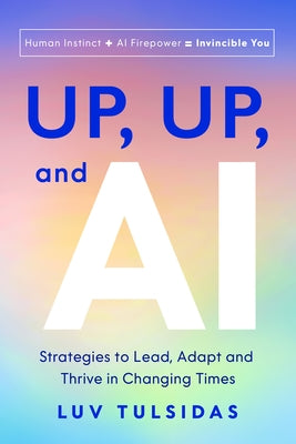 Up, Up, and AI: Strategies to Lead, Adapt, and Thrive in Changing Times by Tulsidas, Luv