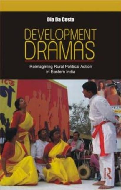 Development Dramas: Reimagining Rural Political Action in Eastern India by Da Costa, Dia
