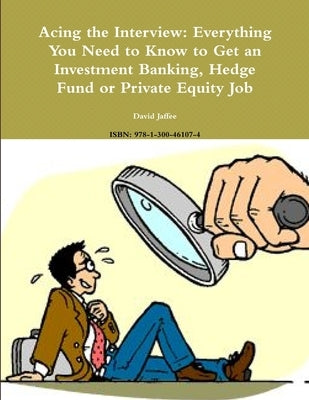Acing the Interview: Everything You Need to Know to Get an Investment Banking, Hedge Fund or Private Equity Job by Jaffee, David