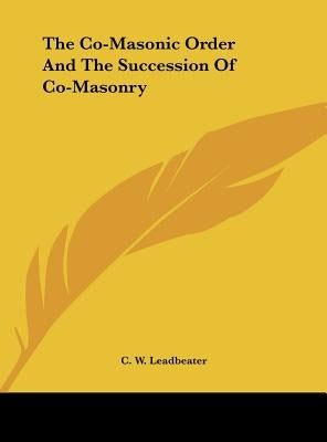 The Co-Masonic Order And The Succession Of Co-Masonry by Leadbeater, C. W.