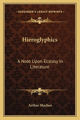 Hieroglyphics: A Note Upon Ecstasy in Literature by Machen, Arthur