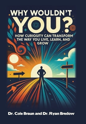 Why Wouldn't You?: How Curiosity Can Transform the Way You Live, Learn, and Grow by Braun, Cole