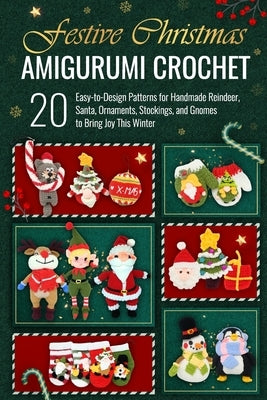 Festive Christmas Amigurumi Crochet: 20 Easy-to-Design Patterns for Handmade Reindeer, Santa, Ornaments, Stockings, and Gnomes to Bring Joy This Winte by Austin, Laura