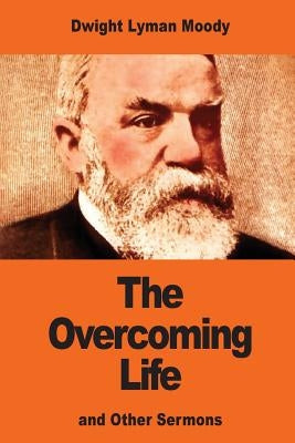 The Overcoming Life: and Other Sermons by Moody, Dwight Lyman