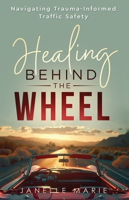 Healing Behind the Wheel: Navigating Trauma-Informed Traffic Safety by Marie, Janelle