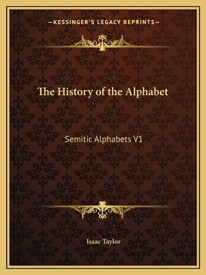The History of the Alphabet: Semitic Alphabets V1 by Taylor, Isaac