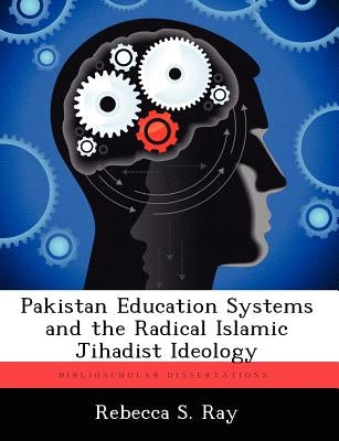 Pakistan Education Systems and the Radical Islamic Jihadist Ideology by Ray, Rebecca S.