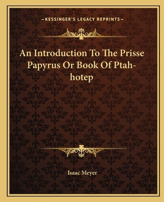 An Introduction to the Prisse Papyrus or Book of Ptah-Hotep by Meyer, Isaac
