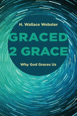 Graced 2 Grace: Why God Graces Us by Webster, H. Wallace