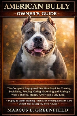 American Bully Owner's Guide: The Complete Puppy-to-Adult Handbook for Training, Socializing, Feeding, Caring, Grooming and Raising a Well-Behaved, Ha by Greenfield, Marcus L.