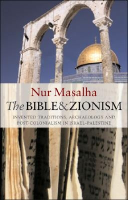 The Bible and Zionism: Invented Traditions, Archaeology and Post-Colonialism in Palestine-Israel by Masalha, Nur