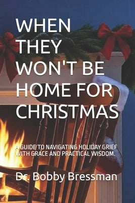 When They Won't Be Home for Christmas: A Guide to Navigating Holiday Grief with Grace and Practical Wisdom. by Bressman, Bobby