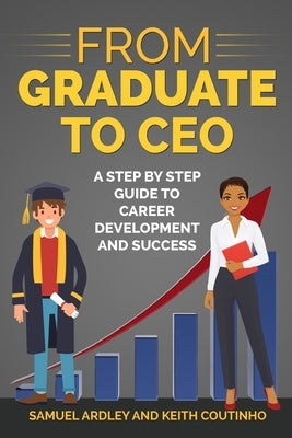 From Graduate to CEO: The Secret to Career Success and Becoming a Leader by Coutinho, Keith