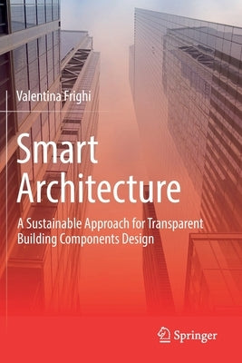 Smart Architecture - A Sustainable Approach for Transparent Building Components Design by Frighi, Valentina