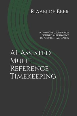 AI-Assisted Multi-Reference Timekeeping: A Low-Cost, Software-Defined Alternative to Atomic Time Cards by de Beer, Riaan