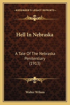 Hell In Nebraska: A Tale Of The Nebraska Penitentiary (1913) by Wilson, Walter